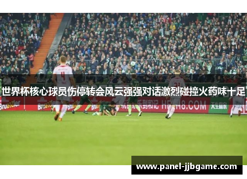 世界杯核心球员伤停转会风云强强对话激烈碰撞火药味十足 世界杯核心球员伤停转会风云强强对话激烈碰撞火药味十足