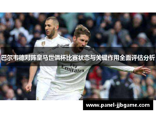 巴尔韦德对阵皇马世俱杯比赛状态与关键作用全面评估分析