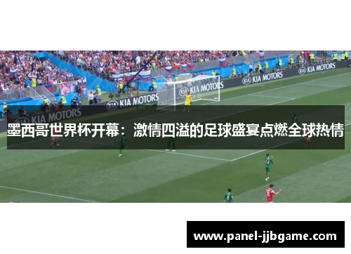 墨西哥世界杯开幕:激情四溢的足球盛宴点燃全球热情 墨西哥世界杯开幕:激情四溢的足球盛宴点燃全球热情