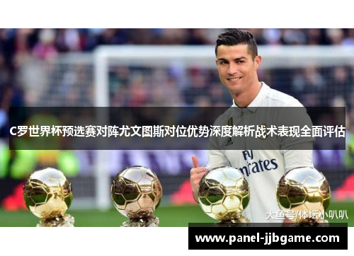 C罗世界杯预选赛对阵尤文图斯对位优势深度解析战术表现全面评估 C罗世界杯预选赛对阵尤文图斯对位优势深度解析战术表现全面评估