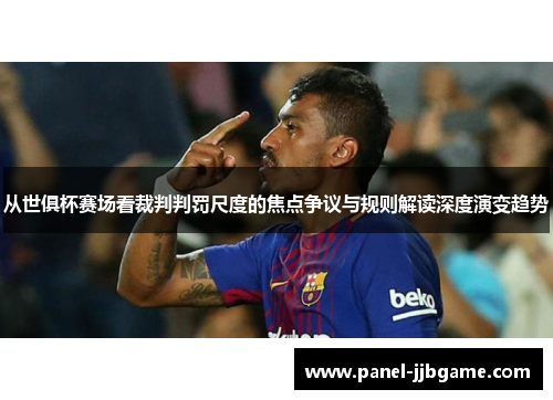 从世俱杯赛场看裁判判罚尺度的焦点争议与规则解读深度演变趋势 从世俱杯赛场看裁判判罚尺度的焦点争议与规则解读深度演变趋势