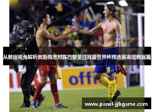 从数据视角解析奥斯梅恩对阵巴黎圣日耳曼世界杯预选赛表现数据篇 从数据视角解析奥斯梅恩对阵巴黎圣日耳曼世界杯预选赛表现数据篇