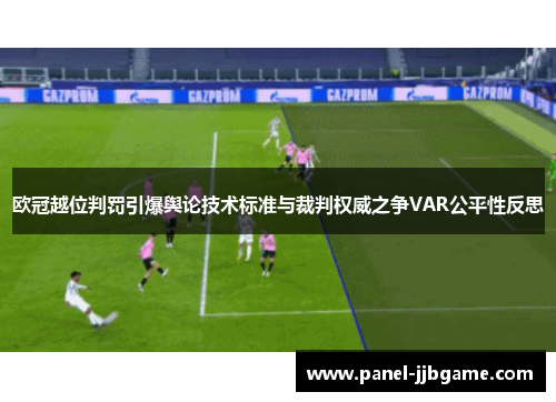 欧冠越位判罚引爆舆论技术标准与裁判权威之争VAR公平性反思