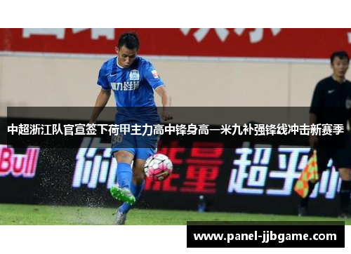 中超浙江队官宣签下荷甲主力高中锋身高一米九补强锋线冲击新赛季 中超浙江队官宣签下荷甲主力高中锋身高一米九补强锋线冲击新赛季