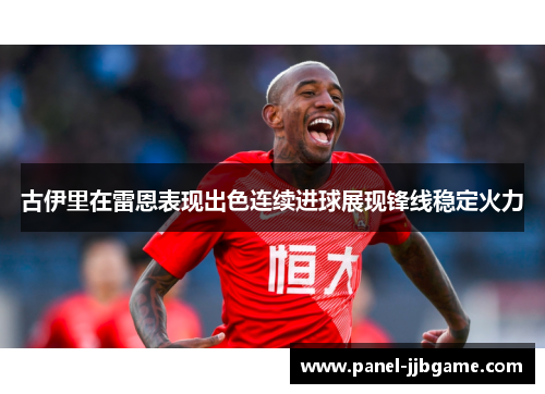 古伊里在雷恩表现出色连续进球展现锋线稳定火力 古伊里在雷恩表现出色连续进球展现锋线稳定火力