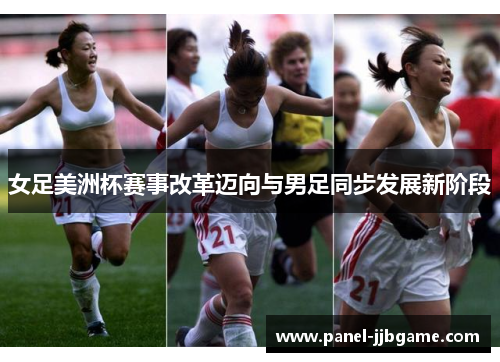 女足美洲杯赛事改革迈向与男足同步发展新阶段