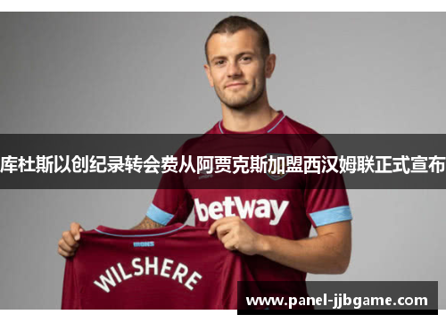 库杜斯以创纪录转会费从阿贾克斯加盟西汉姆联正式宣布