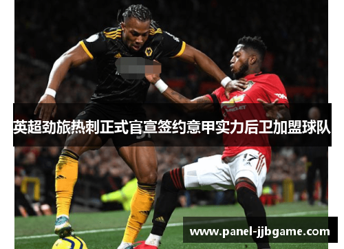 英超劲旅热刺正式官宣签约意甲实力后卫加盟球队 英超劲旅热刺正式官宣签约意甲实力后卫加盟球队