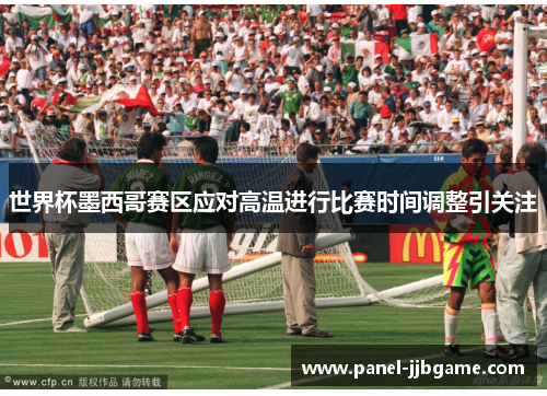 世界杯墨西哥赛区应对高温进行比赛时间调整引关注 世界杯墨西哥赛区应对高温进行比赛时间调整引关注
