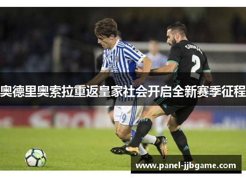 奥德里奥索拉重返皇家社会开启全新赛季征程 奥德里奥索拉重返皇家社会开启全新赛季征程