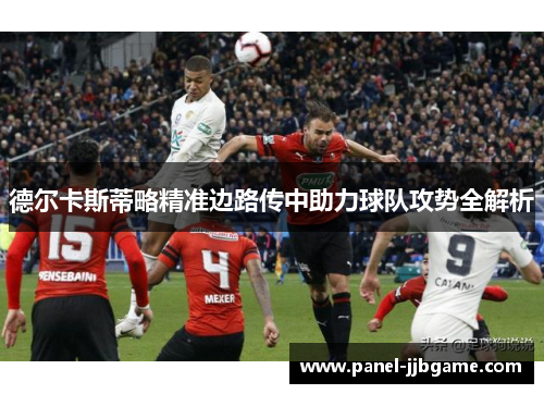 德尔卡斯蒂略精准边路传中助力球队攻势全解析 德尔卡斯蒂略精准边路传中助力球队攻势全解析