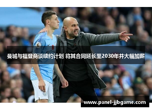 曼城与福登商谈续约计划 将其合同延长至2030年并大幅加薪 曼城与福登商谈续约计划 将其合同延长至2030年并大幅加薪