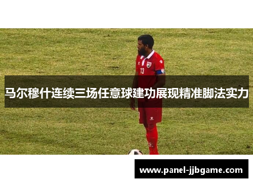 马尔穆什连续三场任意球建功展现精准脚法实力