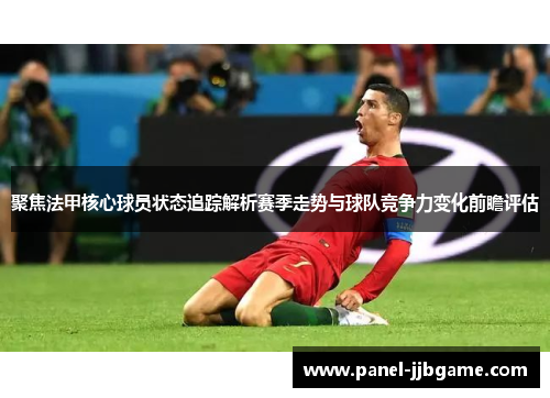 聚焦法甲核心球员状态追踪解析赛季走势与球队竞争力变化前瞻评估 聚焦法甲核心球员状态追踪解析赛季走势与球队竞争力变化前瞻评估
