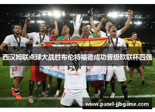 西汉姆联点球大战胜布伦特福德成功晋级欧联杯四强 西汉姆联点球大战胜布伦特福德成功晋级欧联杯四强