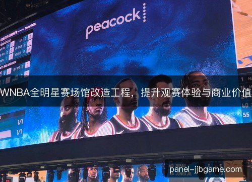 WNBA全明星赛场馆改造工程，提升观赛体验与商业价值